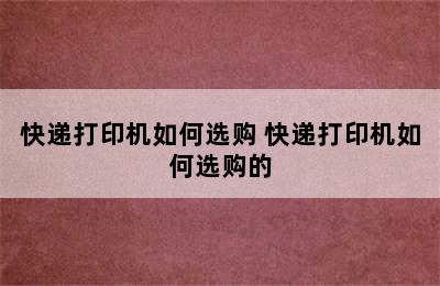 快递打印机如何选购 快递打印机如何选购的